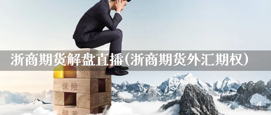 浙商期货解盘直播(浙商期货外汇期权) (https://www.ynbygsw.com/) 期货手续费 第1张