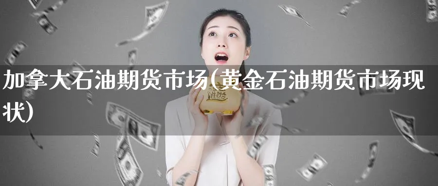 加拿大石油期货市场(黄金石油期货市场现状) (https://www.ynbygsw.com/) 期货入门 第1张