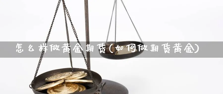 怎么样做黄金期货(如何做期货黄金) (https://www.ynbygsw.com/) 道指期货 第1张