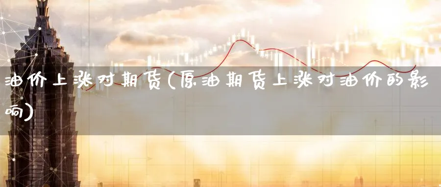 油价上涨对期货(原油期货上涨对油价的影响) (https://www.ynbygsw.com/) 基金投资 第1张