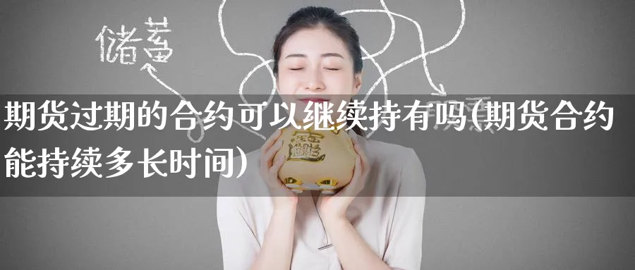 期货过期的合约可以继续持有吗(期货合约能持续多长时间) (https://www.ynbygsw.com/) 期货入门 第1张