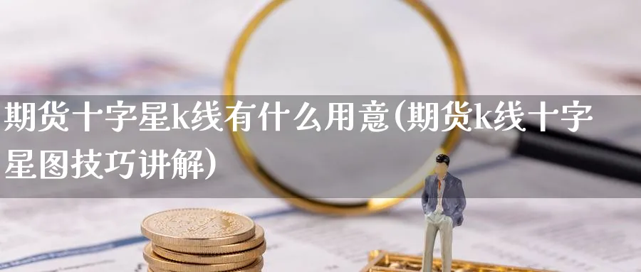 期货十字星k线有什么用意(期货k线十字星图技巧讲解) (https://www.ynbygsw.com/) 基金投资 第1张