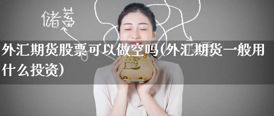 外汇期货股票可以做空吗(外汇期货一般用什么投资) (https://www.ynbygsw.com/) 期货行情 第1张