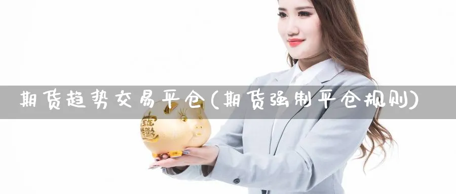 期货趋势交易平仓(期货强制平仓规则) (https://www.ynbygsw.com/) 股指期货 第1张