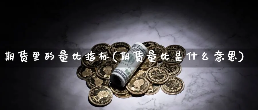 期货里的量比指标(期货量比是什么意思) (https://www.ynbygsw.com/) 期货软件 第1张