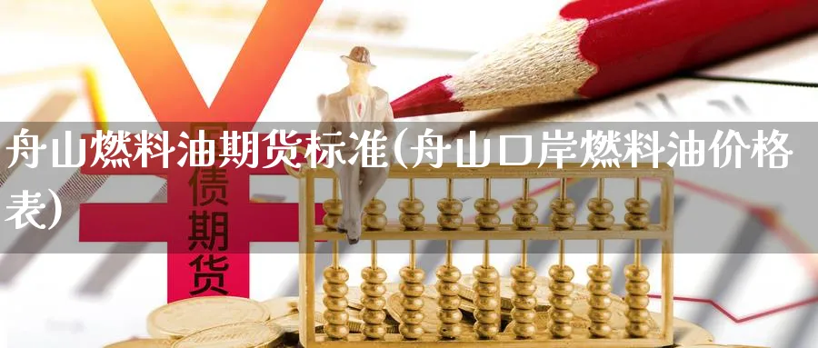 舟山燃料油期货标准(舟山口岸燃料油价格表) (https://www.ynbygsw.com/) 期货学习 第1张