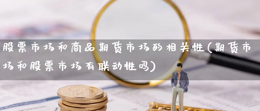 股票市场和商品期货市场的相关性(期货市场和股票市场有联动性吗) (https://www.ynbygsw.com/) 期货开户 第1张