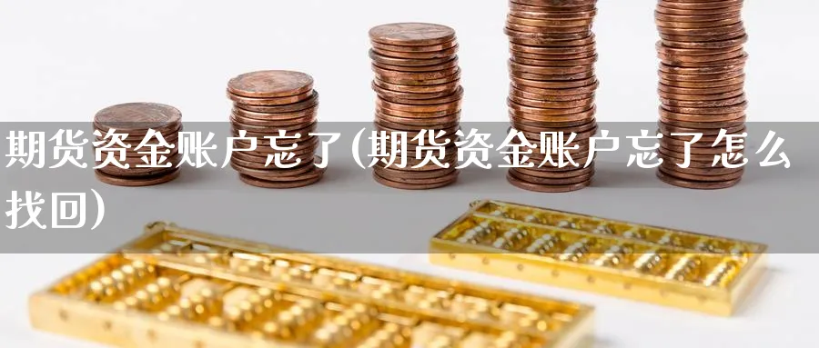 期货资金账户忘了(期货资金账户忘了怎么找回) 基金投资 第1张-财经圈 期货资金账户忘了(期货资金账户忘了怎么找回) (https://www.ynbygsw.com/) 基金投资 第1张