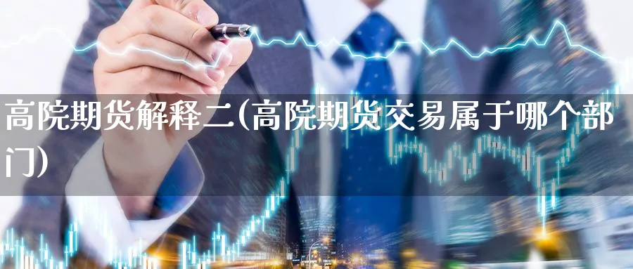 高院期货解释二(高院期货交易属于哪个部门) (https://www.ynbygsw.com/) 国际期货 第1张
