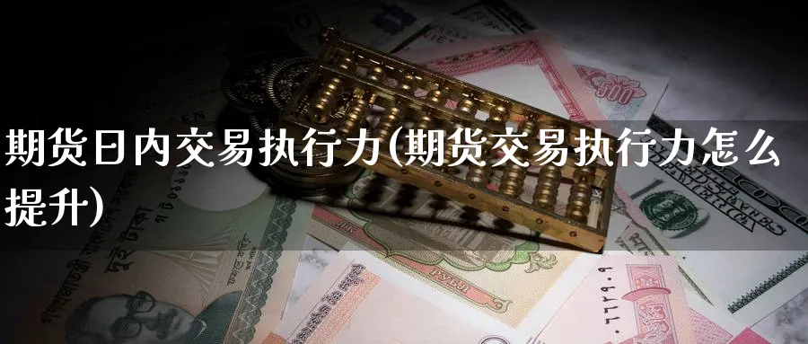 期货日内交易执行力(期货交易执行力怎么提升) (https://www.ynbygsw.com/) 国际期货 第1张