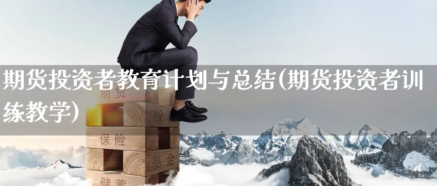期货投资者教育计划与总结(期货投资者训练教学) (https://www.ynbygsw.com/) 理财百科 第1张
