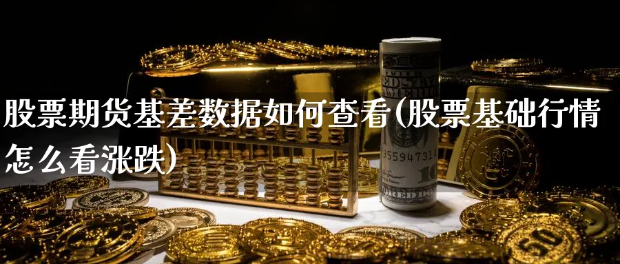 股票期货基差数据如何查看(股票基础行情怎么看涨跌) (https://www.ynbygsw.com/) 国际期货 第1张