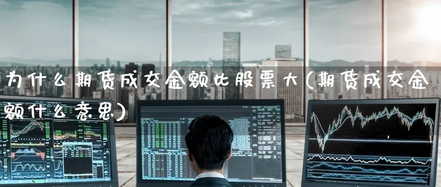 为什么期货成交金额比股票大(期货成交金额什么意思) (https://www.ynbygsw.com/) 股票推荐 第1张