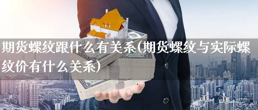 期货螺纹跟什么有关系(期货螺纹与实际螺纹价有什么关系) (https://www.ynbygsw.com/) 基金投资 第1张