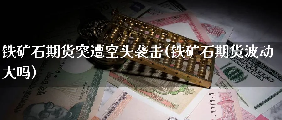 铁矿石期货突遭空头袭击(铁矿石期货波动大吗) (https://www.ynbygsw.com/) 黄金期货 第1张