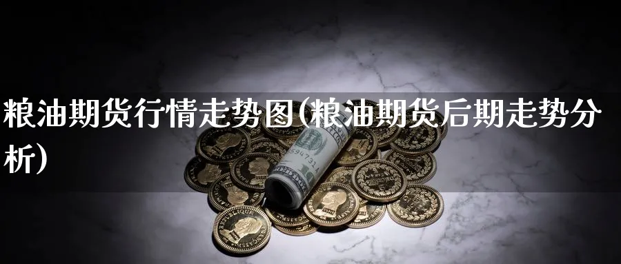 粮油期货行情走势图(粮油期货后期走势分析) (https://www.ynbygsw.com/) 期货手续费 第1张