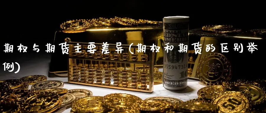 期权与期货主要差异(期权和期货的区别举例) (https://www.ynbygsw.com/) 期货学习 第1张