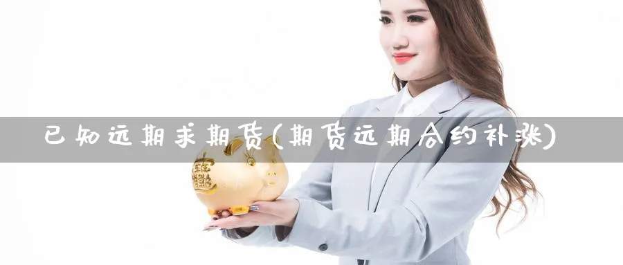 已知远期求期货(期货远期合约补涨) (https://www.ynbygsw.com/) 道指期货 第1张
