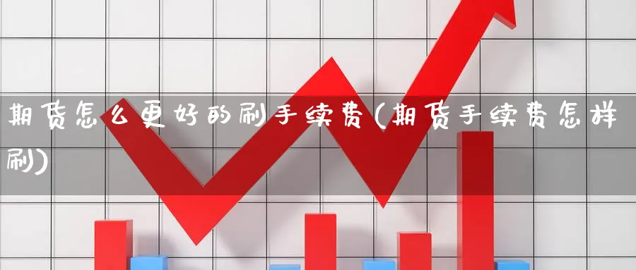期货怎么更好的刷手续费(期货手续费怎样刷) (https://www.ynbygsw.com/) 期货学习 第1张