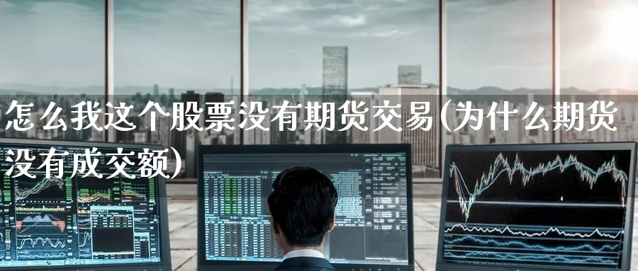 怎么我这个股票没有期货交易(为什么期货没有成交额) (https://www.ynbygsw.com/) 期货手续费 第1张