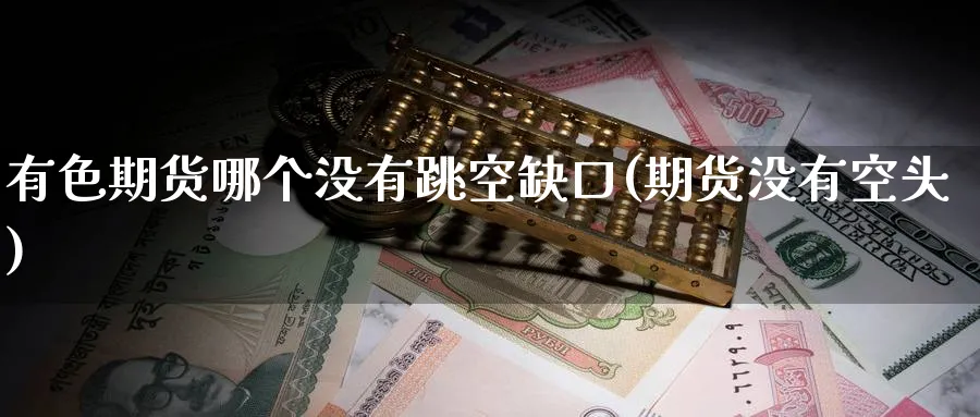 有色期货哪个没有跳空缺口(期货没有空头) (https://www.ynbygsw.com/) 期货开户 第1张
