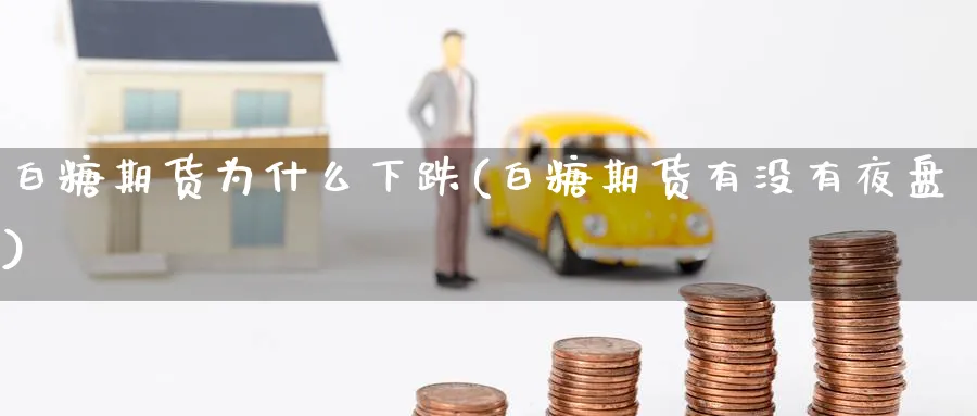 白糖期货为什么下跌(白糖期货有没有夜盘) (https://www.ynbygsw.com/) 理财百科 第1张