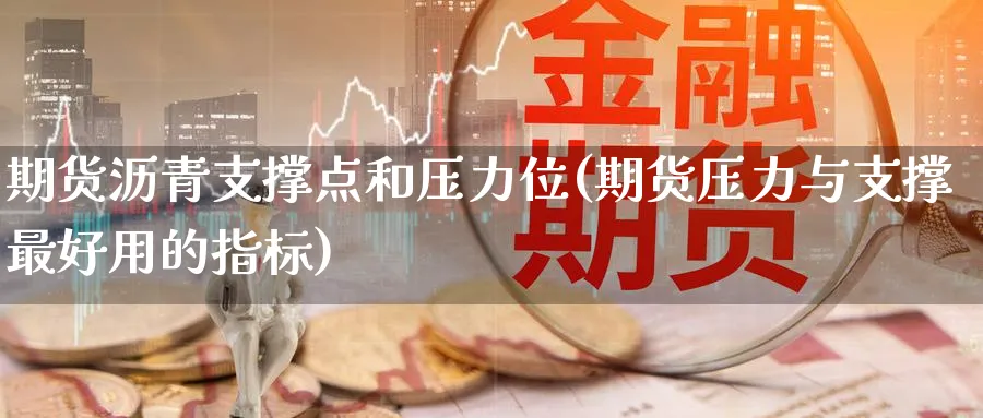期货沥青支撑点和压力位(期货压力与支撑最好用的指标) (https://www.ynbygsw.com/) 股票推荐 第1张