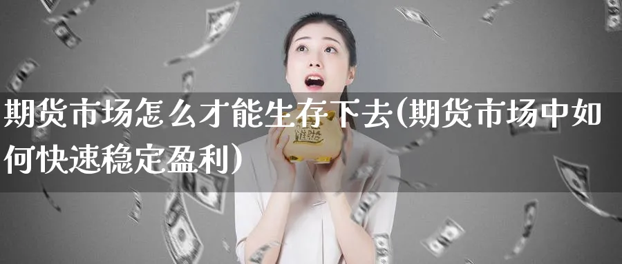 期货市场怎么才能生存下去(期货市场中如何快速稳定盈利) (https://www.ynbygsw.com/) 国际期货 第1张