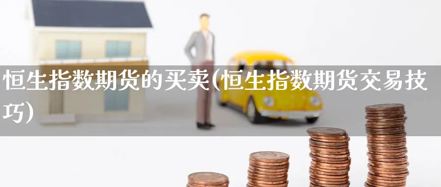 恒生指数期货的买卖(恒生指数期货交易技巧) (https://www.ynbygsw.com/) 期货入门 第1张