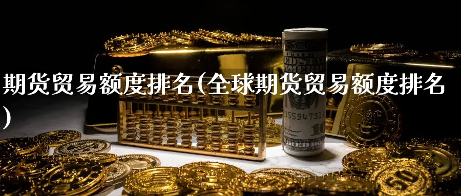 期货贸易额度排名(全球期货贸易额度排名) (https://www.ynbygsw.com/) 期货行情 第1张