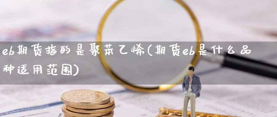 eb期货指的是聚苯乙烯(期货eb是什么品种适用范围) (https://www.ynbygsw.com/) 道指期货 第1张