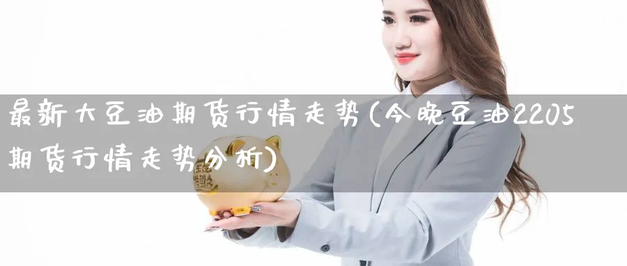 最新大豆油期货行情走势(今晚豆油2205期货行情走势分析) (https://www.ynbygsw.com/) 期货开户 第1张