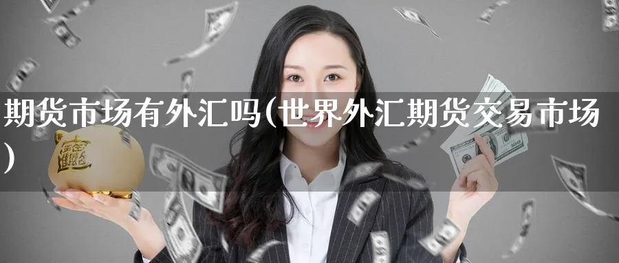 期货市场有外汇吗(世界外汇期货交易市场) (https://www.ynbygsw.com/) 原油期货 第1张