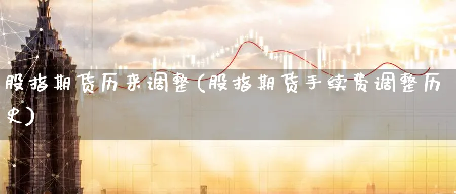 股指期货历来调整(股指期货手续费调整历史) (https://www.ynbygsw.com/) 基金投资 第1张