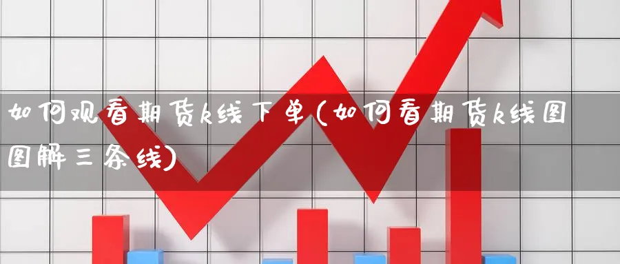 如何观看期货k线下单(如何看期货k线图图解三条线) 期货入门 第1张-财经圈 如何观看期货k线下单(如何看期货k线图图解三条线) (https://www.ynbygsw.com/) 期货入门 第1张