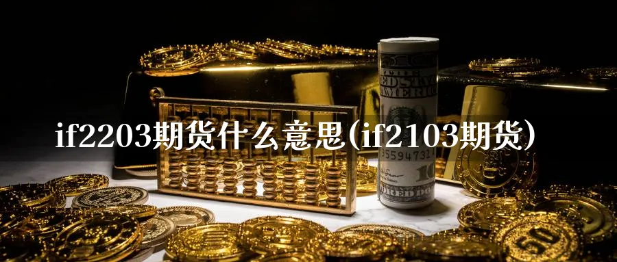 if2203期货什么意思(if2103期货) (https://www.ynbygsw.com/) 理财百科 第1张
