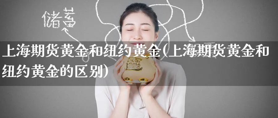 上海期货黄金和纽约黄金(上海期货黄金和纽约黄金的区别) (https://www.ynbygsw.com/) 纳指期货 第1张