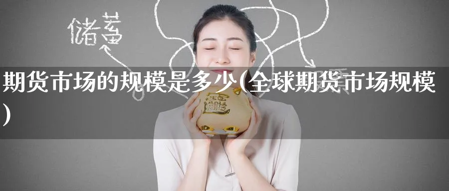 期货市场的规模是多少(全球期货市场规模) (https://www.ynbygsw.com/) 内盘期货 第1张