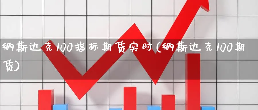 纳斯达克100指标期货实时(纳斯达克100期货) 股票推荐 第1张-财经圈 纳斯达克100指标期货实时(纳斯达克100期货) (https://www.ynbygsw.com/) 股票推荐 第1张