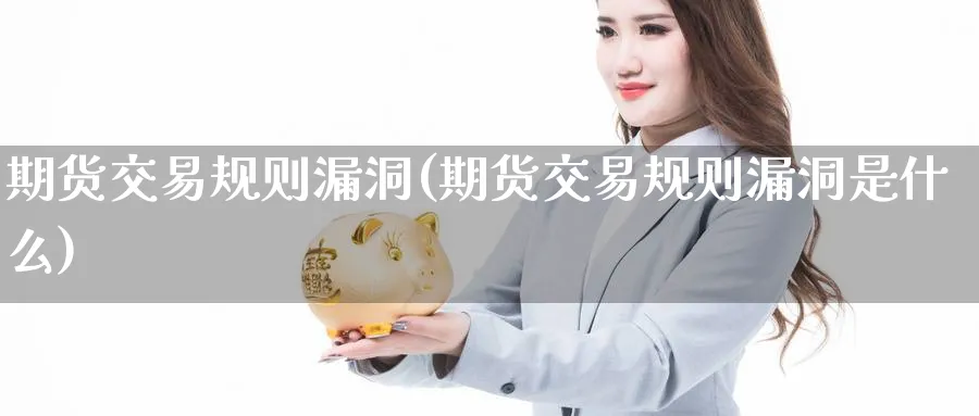 期货交易规则漏洞(期货交易规则漏洞是什么) (https://www.ynbygsw.com/) 原油期货 第1张