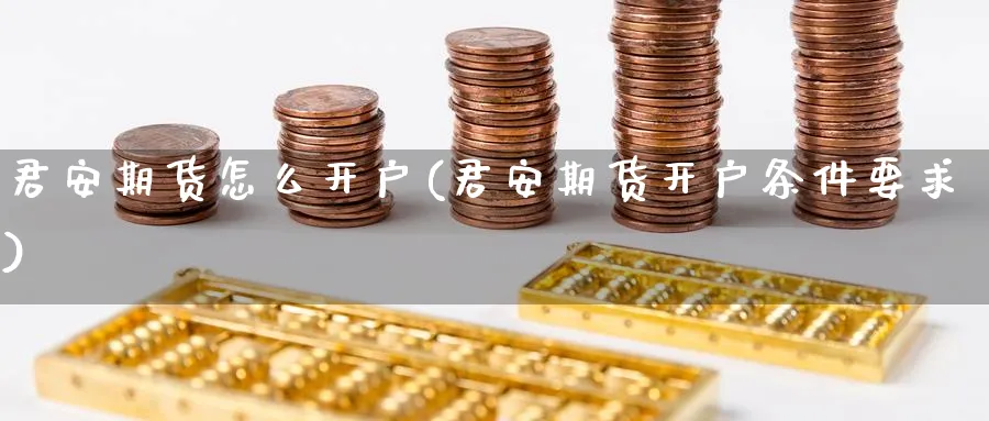 君安期货怎么开户(君安期货开户条件要求) (https://www.ynbygsw.com/) 期货软件 第1张