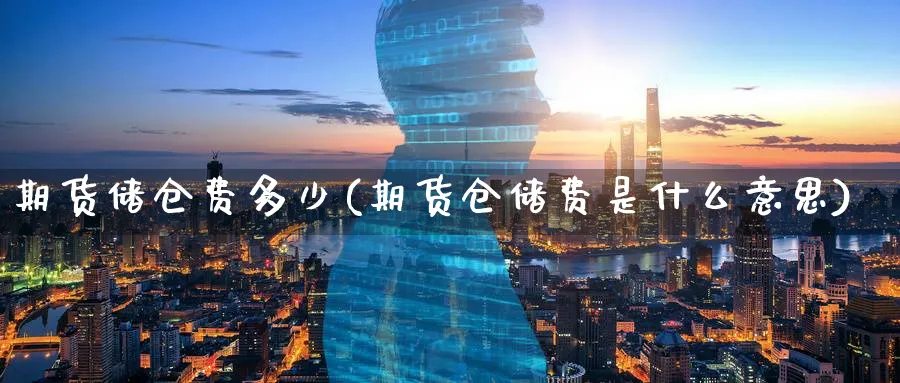 期货储仓费多少(期货仓储费是什么意思) (https://www.ynbygsw.com/) 理财百科 第1张
