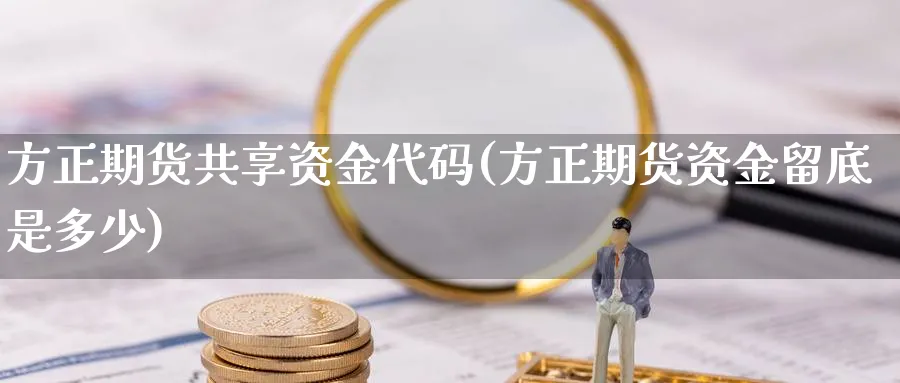 方正期货共享资金代码(方正期货资金留底是多少) (https://www.ynbygsw.com/) 纳指期货 第1张
