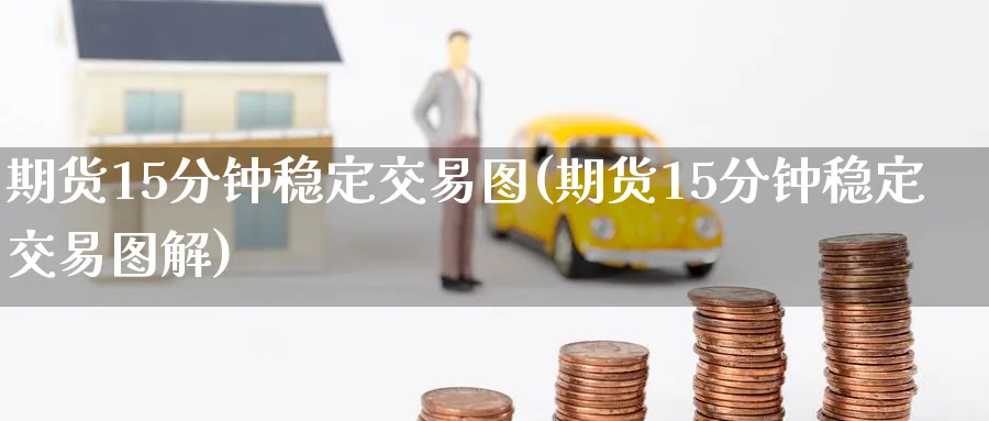 期货15分钟稳定交易图(期货15分钟稳定交易图解) (https://www.ynbygsw.com/) 内盘期货 第1张