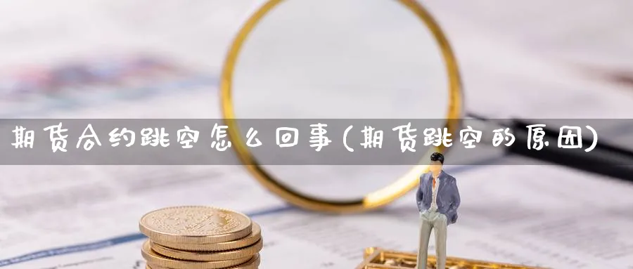 期货合约跳空怎么回事(期货跳空的原因) 纳指期货 第1张-财经圈 期货合约跳空怎么回事(期货跳空的原因) (https://www.ynbygsw.com/) 纳指期货 第1张