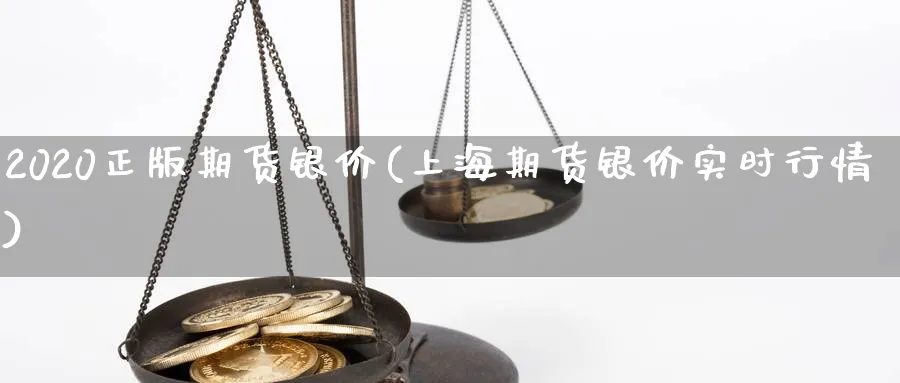 2020正版期货银价(上海期货银价实时行情) (https://www.ynbygsw.com/) 期货入门 第1张
