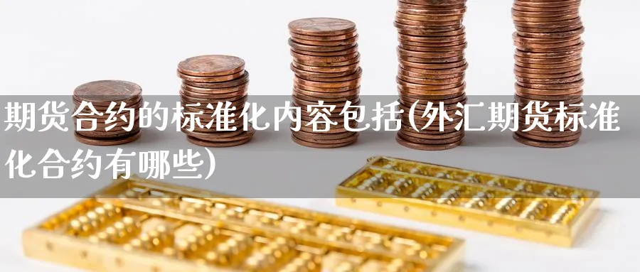 期货合约的标准化内容包括(外汇期货标准化合约有哪些) (https://www.ynbygsw.com/) 原油期货 第1张