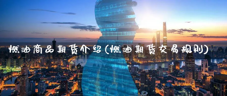 燃油商品期货介绍(燃油期货交易规则) (https://www.ynbygsw.com/) 期货手续费 第1张