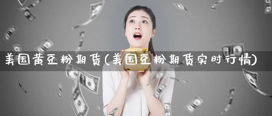 美国黄豆粉期货(美国豆粉期货实时行情) 德指期货 第1张-财经圈 美国黄豆粉期货(美国豆粉期货实时行情) (https://www.ynbygsw.com/) 德指期货 第1张