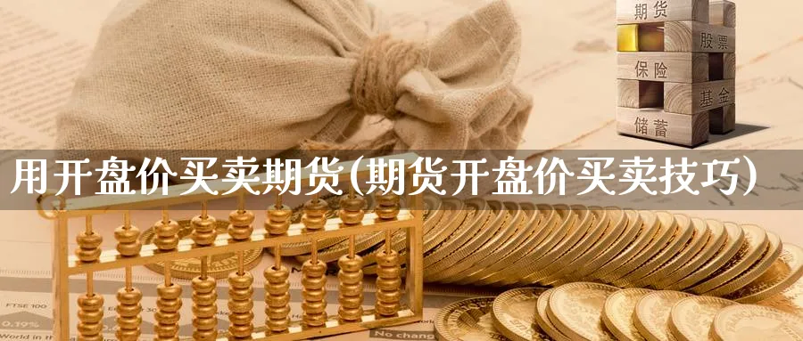 用价买卖期货(期货价买卖技巧) (https://www.ynbygsw.com/) 期货开户 第1张
